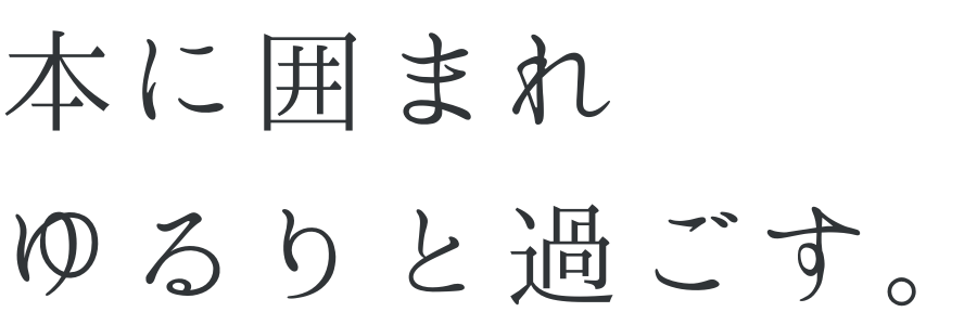 本に囲まれ ゆるりと過ごす。